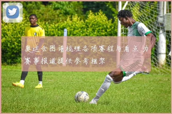 奥运会图谱梳理各项赛程与看点 为赛事报道提供参考框架