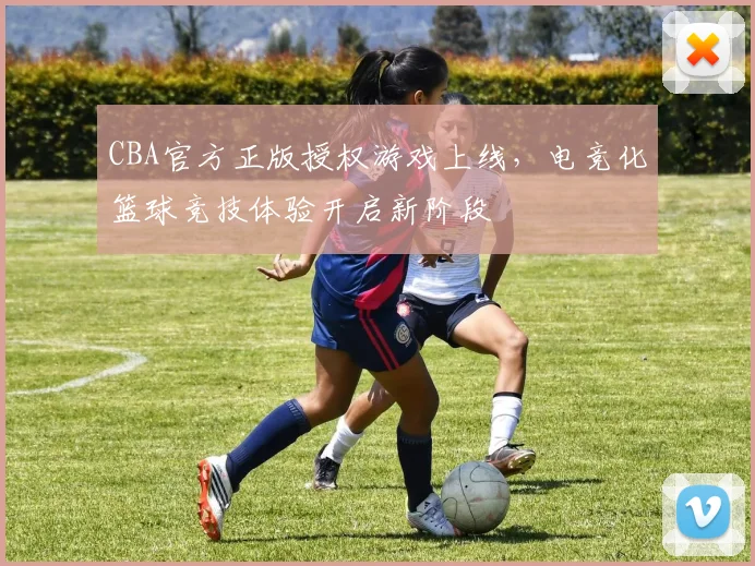 CBA官方正版授权游戏上线，电竞化篮球竞技体验开启新阶段